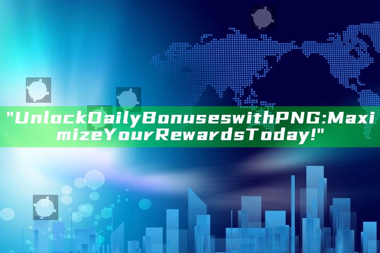 "Unlock Daily Bonuses with PNG: Maximize Your Rewards Today!"