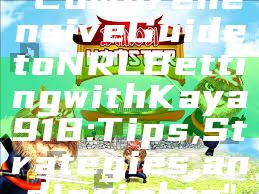"Comprehensive Guide to NRL Betting with Kaya918: Tips, Strategies, and Insights"