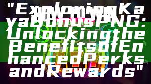 "Exploring Kaya Bonus PNG: Unlocking the Benefits of Enhanced Perks and Rewards"