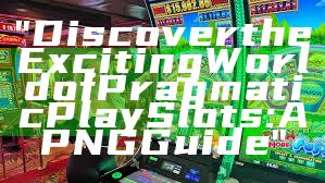 "Discover the Exciting World of Pragmatic Play Slots: A PNG Guide"