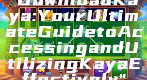 "Download Kaya: Your Ultimate Guide to Accessing and Utilizing Kaya Effectively"