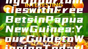 "Unlock Exciting Opportunities with Free Bets in Papua New Guinea: Your Guide to Winning Today!"