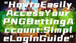 "How to Easily Access Your PNG Betting Account: Simple Login Guide"