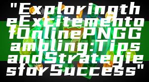 "Exploring the Excitement of Online PNG Gambling: Tips and Strategies for Success"