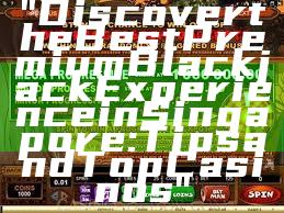 "Discover the Best Premium Blackjack Experience in Singapore: Tips and Top Casinos"