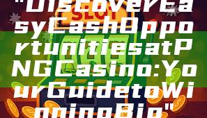 "Discover Easy Cash Opportunities at PNG Casino: Your Guide to Winning Big"