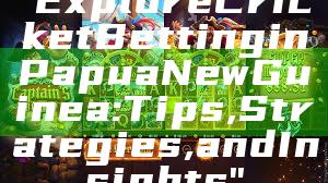 "Explore Cricket Betting in Papua New Guinea: Tips, Strategies, and Insights"