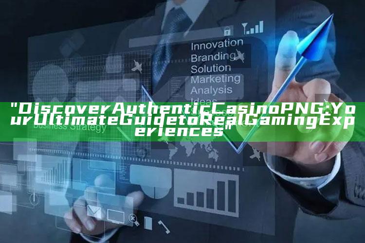 "Discover Authentic Casino PNG: Your Ultimate Guide to Real Gaming Experiences"