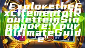 "Explore the Excitement of Roulette in Singapore: Your Ultimate Guide"