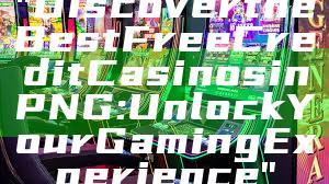 "Discover the Best Free Credit Casinos in PNG: Unlock Your Gaming Experience"