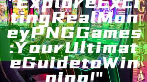 "Explore Exciting Real Money PNG Games: Your Ultimate Guide to Winning!"