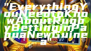 "Everything You Need to Know About Rugby Betting in Papua New Guinea"