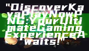 "Discover Kaya Play Now PNG: Your Ultimate Gaming Experience Awaits!"
