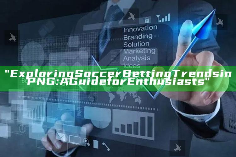 "Exploring Soccer Betting Trends in PNG: A Guide for Enthusiasts"