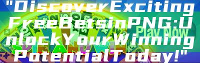 "Discover Exciting Free Bets in PNG: Unlock Your Winning Potential Today!"