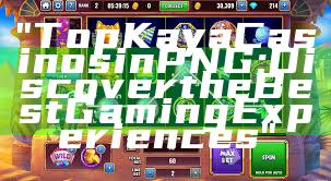 "Top Kaya Casinos in PNG: Discover the Best Gaming Experiences"