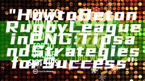 "How to Bet on Rugby League in PNG: Tips and Strategies for Success"