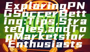 Exploring PNG Soccer Betting: Tips, Strategies, and Top Markets for Enthusiasts